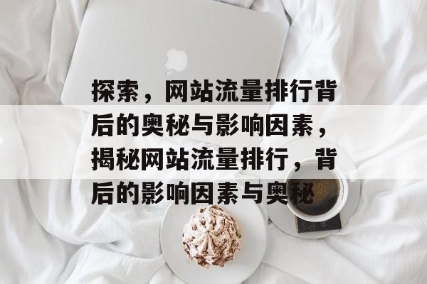 探索，网站流量排行背后的奥秘与影响因素，揭秘网站流量排行，背后的影响因素与奥秘