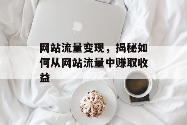 网站流量变现，揭秘如何从网站流量中赚取收益