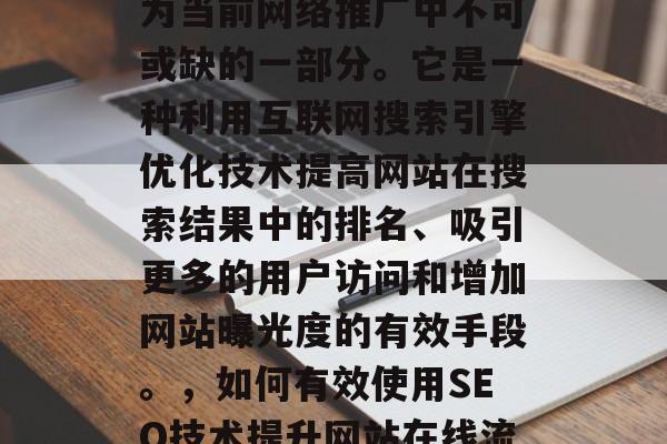 在线刷网站流量已经成为当前网络推广中不可或缺的一部分。它是一种利用互联网搜索引擎优化技术提高网站在搜索结果中的排名、吸引更多的用户访问和增加网站曝光度的有效手段。，如何有效使用SEO技术提升网站在线流量