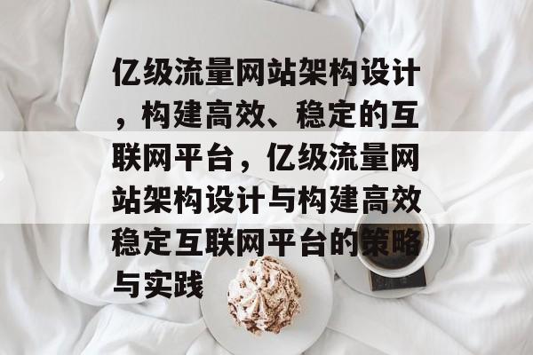 亿级流量网站架构设计,构建高效、稳定的互联网平台,亿级流量网站架构设计与构建高效稳定互联网平台的策略与实践 亿级流量网站架构设计,构建高效、稳定的互联网平台,亿级流量网站架构设计与构建高效稳定互联网平台的策略与实践