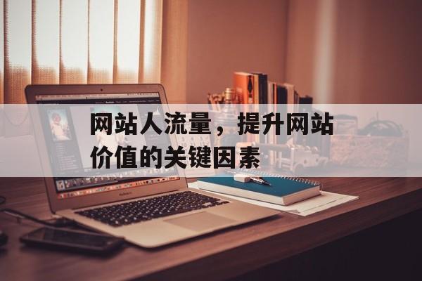 网站人流量，提升网站价值的关键因素