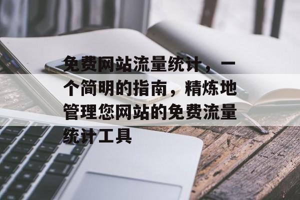 免费网站流量统计，一个简明的指南，精炼地管理您网站的免费流量统计工具