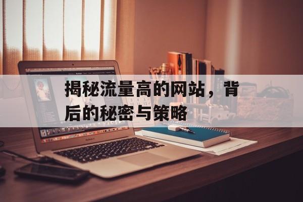 揭秘流量高的网站，背后的秘密与策略