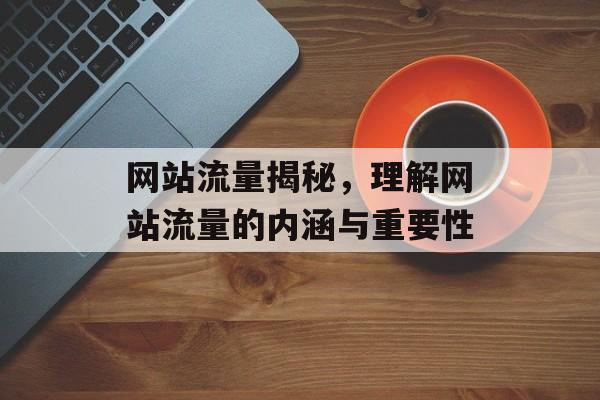 网站流量揭秘，理解网站流量的内涵与重要性