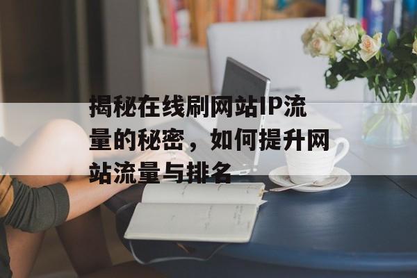 揭秘在线刷网站IP流量的秘密，如何提升网站流量与排名
