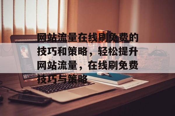 网站流量在线刷免费的技巧和策略，轻松提升网站流量，在线刷免费技巧与策略