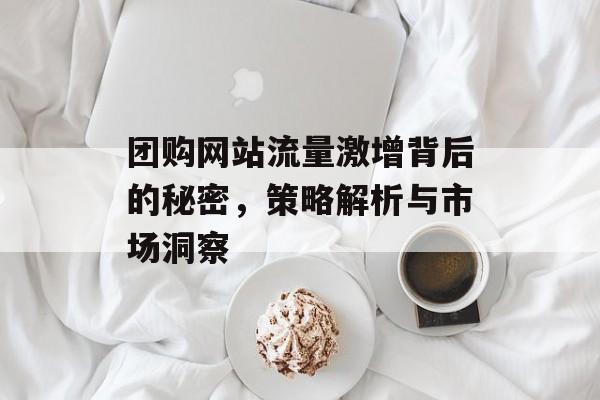 团购网站流量激增背后的秘密，策略解析与市场洞察