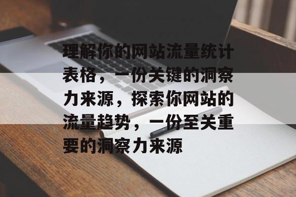 理解你的网站流量统计表格，一份关键的洞察力来源，探索你网站的流量趋势，一份至关重要的洞察力来源