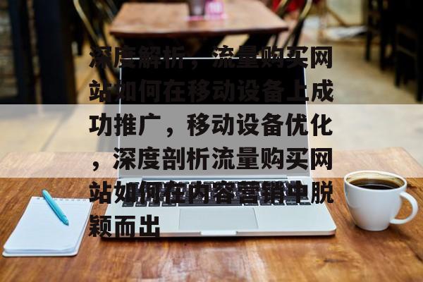 深度解析,流量购买网站如何在移动设备上成功推广,移动设备优化,深度剖析流量购买网站如何在内容营销中脱颖而出 深度解析,流量购买网站如何在移动设备上成功推广,移动设备优化,深度剖析流量购买网站如何在内容营销中脱颖而出