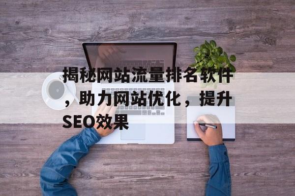 揭秘网站流量排名软件,助力网站优化,提升SEO效果 揭秘网站流量排名软件,助力网站优化,提升SEO效果