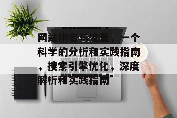 网站排名与流量,一个科学的分析和实践指南,搜索引擎优化,深度解析和实践指南 网站排名与流量,一个科学的分析和实践指南,搜索引擎优化,深度解析和实践指南