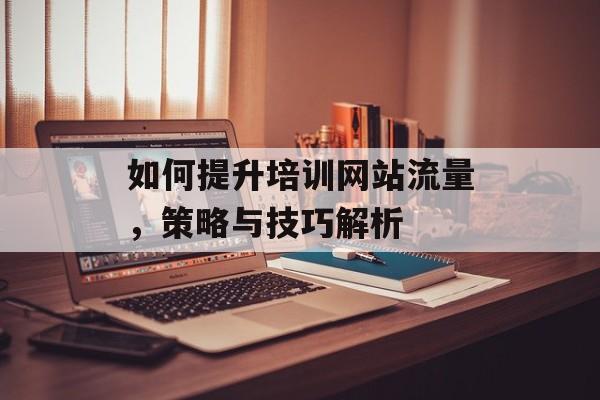 如何提升培训网站流量，策略与技巧解析
