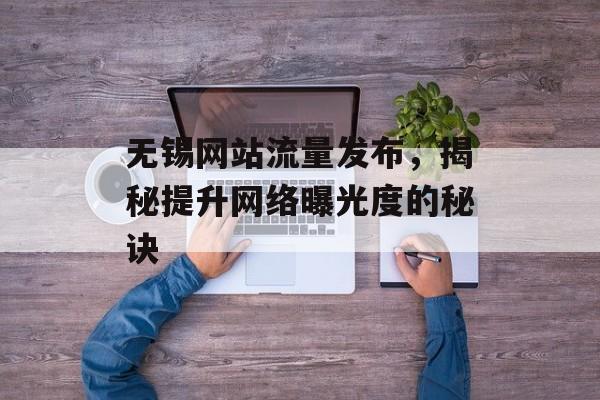无锡网站流量发布，揭秘提升网络曝光度的秘诀