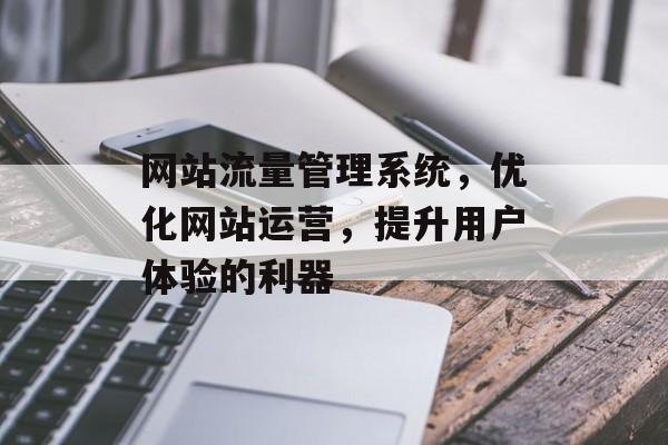 网站流量管理系统，优化网站运营，提升用户体验的利器