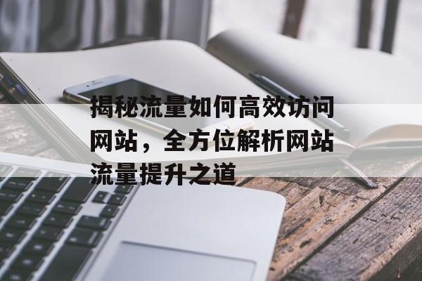 揭秘流量如何高效访问网站，全方位解析网站流量提升之道