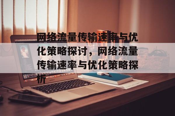 网络流量传输速率与优化策略探讨，网络流量传输速率与优化策略探析