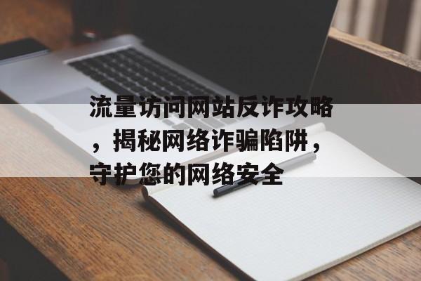 流量访问网站反诈攻略,揭秘网络诈骗陷阱,守护您的网络安全 流量访问网站反诈攻略,揭秘网络诈骗陷阱,守护您的网络安全