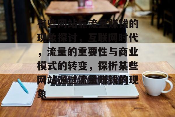 有些网站靠流量赚钱的现象探讨,互联网时代,流量的重要性与商业模式的转变,探析某些网站通过流量赚钱的现象 有些网站靠流量赚钱的现象探讨,互联网时代,流量的重要性与商业模式的转变,探析某些网站通过流量赚钱的现象