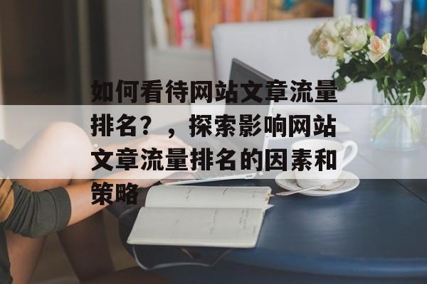 如何看待网站文章流量排名？，探索影响网站文章流量排名的因素和策略