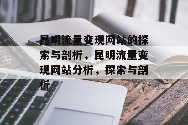 昆明流量变现网站的探索与剖析,昆明流量变现网站分析,探索与剖析 昆明流量变现网站的探索与剖析,昆明流量变现网站分析,探索与剖析