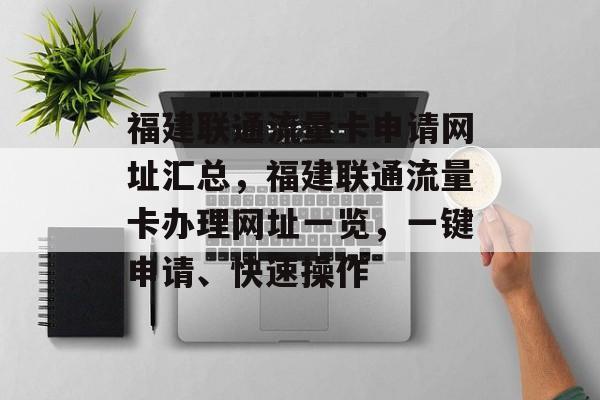 福建联通流量卡申请网址汇总,福建联通流量卡办理网址一览,一键申请、快速操作 福建联通流量卡申请网址汇总,福建联通流量卡办理网址一览,一键申请、快速操作