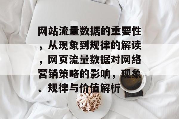 网站流量数据的重要性,从现象到规律的解读,网页流量数据对网络营销策略的影响,现象、规律与价值解析 网站流量数据的重要性,从现象到规律的解读,网页流量数据对网络营销策略的影响,现象、规律与价值解析