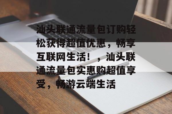 汕头联通流量包订购轻松获得超值优惠,畅享互联网生活!,汕头联通流量包实惠购超值享受,畅游云端生活 汕头联通流量包订购轻松获得超值优惠,畅享互联网生活!,汕头联通流量包实惠购超值享受,畅游云端生活