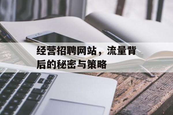 经营招聘网站,流量背后的秘密与策略 经营招聘网站,流量背后的秘密与策略