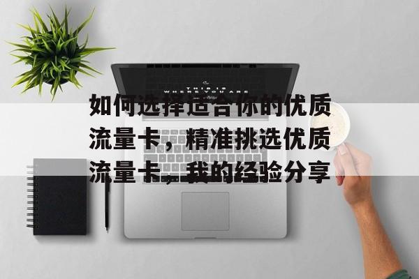 如何选择适合你的优质流量卡,精准挑选优质流量卡,我的经验分享 如何选择适合你的优质流量卡,精准挑选优质流量卡,我的经验分享