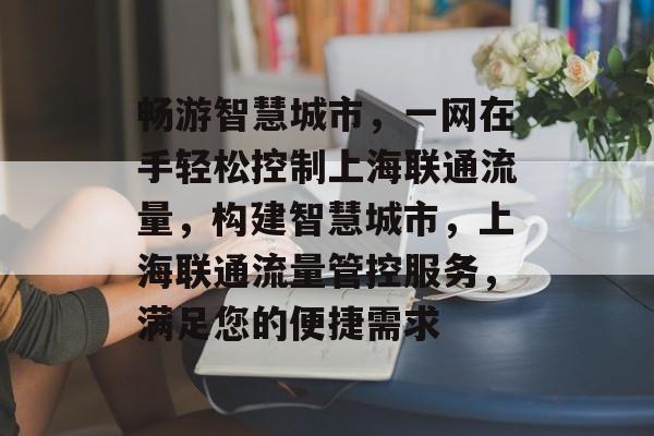 畅游智慧城市,一网在手轻松控制上海联通流量,构建智慧城市,上海联通流量管控服务,满足您的便捷需求 畅游智慧城市,一网在手轻松控制上海联通流量,构建智慧城市,上海联通流量管控服务,满足您的便捷需求