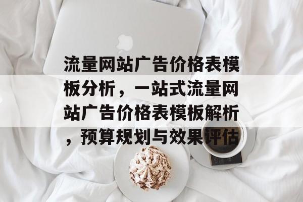流量网站广告价格表模板分析,一站式流量网站广告价格表模板解析,预算规划与效果评估 流量网站广告价格表模板分析,一站式流量网站广告价格表模板解析,预算规划与效果评估