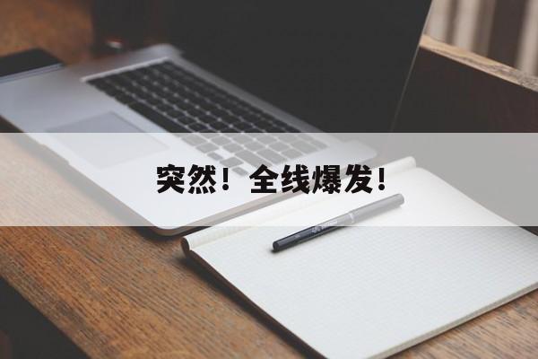 突然!全线爆发! 突然!全线爆发!