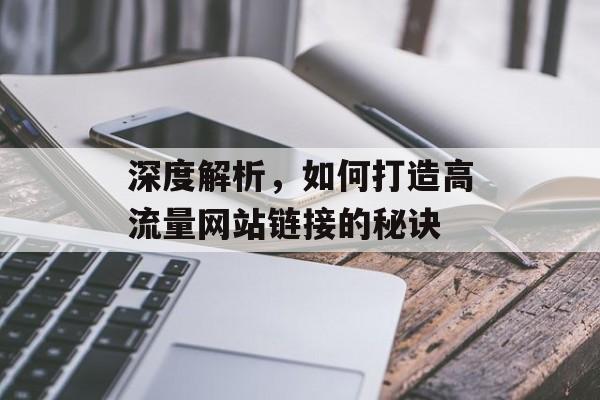 深度解析，如何打造高流量网站链接的秘诀