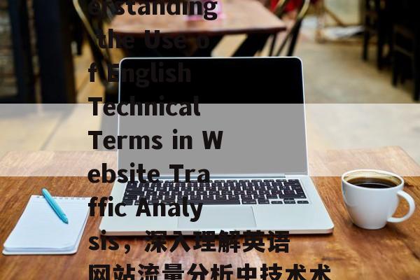 Title: Understanding the Use of English Technical Terms in Website Traffic Analysis，深入理解英语网站流量分析中技术术语的使用