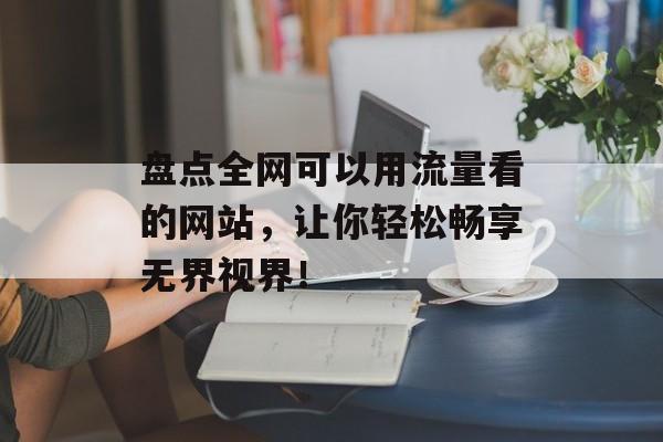 盘点全网可以用流量看的网站，让你轻松畅享无界视界！
