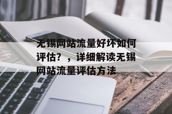 无锡网站流量好坏如何评估?,详细解读无锡网站流量评估方法 无锡网站流量好坏如何评估?,详细解读无锡网站流量评估方法