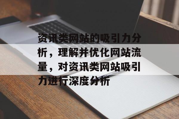资讯类网站的吸引力分析,理解并优化网站流量,对资讯类网站吸引力进行深度分析 资讯类网站的吸引力分析,理解并优化网站流量,对资讯类网站吸引力进行深度分析