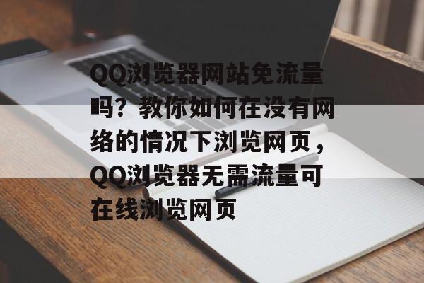 QQ浏览器网站免流量吗?教你如何在没有网络的情况下浏览网页,QQ浏览器无需流量可在线浏览网页 QQ浏览器网站免流量吗?教你如何在没有网络的情况下浏览网页,QQ浏览器无需流量可在线浏览网页