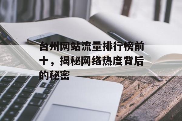 台州网站流量排行榜前十,揭秘网络热度背后的秘密 台州网站流量排行榜前十,揭秘网络热度背后的秘密