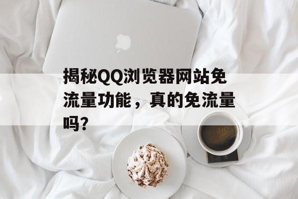 揭秘QQ浏览器网站免流量功能,真的免流量吗? 揭秘QQ浏览器网站免流量功能,真的免流量吗?