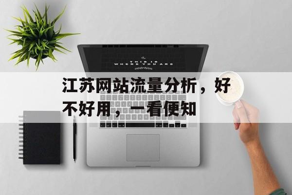 江苏网站流量分析,好不好用,一看便知 江苏网站流量分析,好不好用,一看便知