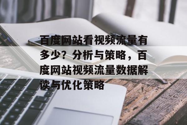 百度网站看视频流量有多少?分析与策略,百度网站视频流量数据解读与优化策略 百度网站看视频流量有多少?分析与策略,百度网站视频流量数据解读与优化策略
