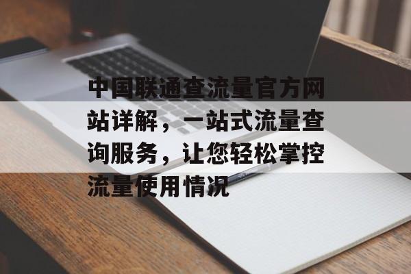 中国联通查流量官方网站详解,一站式流量查询服务,让您轻松掌控流量使用情况 中国联通查流量官方网站详解,一站式流量查询服务,让您轻松掌控流量使用情况