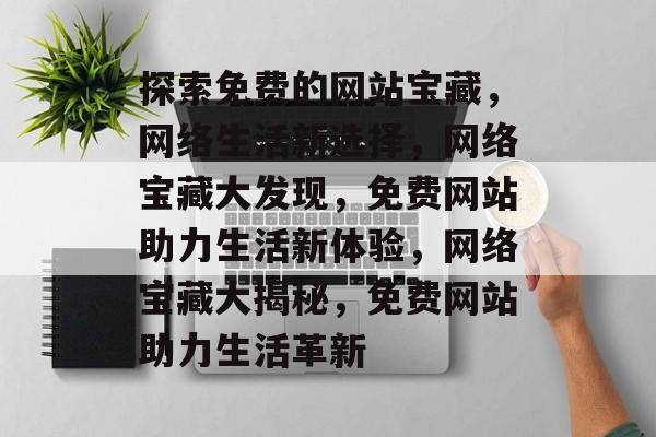 探索免费的网站宝藏，网络生活新选择，网络宝藏大发现，免费网站助力生活新体验，网络宝藏大揭秘，免费网站助力生活革新