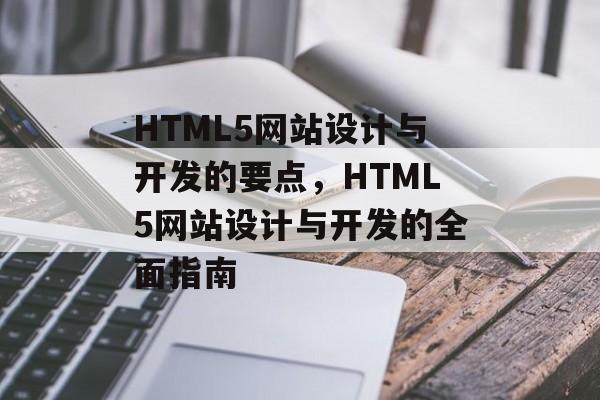 HTML5网站设计与开发的要点，HTML5网站设计与开发的全面指南