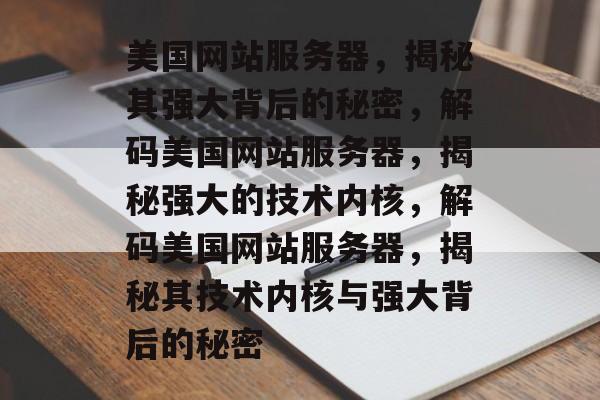 美国网站服务器，揭秘其强大背后的秘密，解码美国网站服务器，揭秘强大的技术内核，解码美国网站服务器，揭秘其技术内核与强大背后的秘密