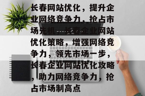 长春网站优化，提升企业网络竞争力，抢占市场先机，长春企业网站优化策略，增强网络竞争力，领先市场一步，长春企业网站优化攻略，助力网络竞争力，抢占市场制高点