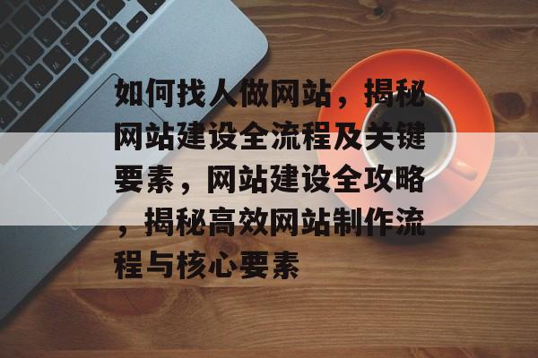 如何找人做网站，揭秘网站建设全流程及关键要素，网站建设全攻略，揭秘高效网站制作流程与核心要素