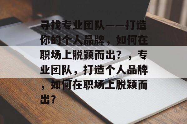 寻找专业团队——打造你的个人品牌，如何在职场上脱颖而出？，专业团队，打造个人品牌，如何在职场上脱颖而出？