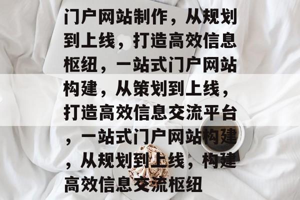 门户网站制作，从规划到上线，打造高效信息枢纽，一站式门户网站构建，从策划到上线，打造高效信息交流平台，一站式门户网站构建，从规划到上线，构建高效信息交流枢纽